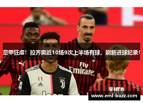 意甲狂虐！拉齐奥近10场9次上半场有球，刷新进球纪录！